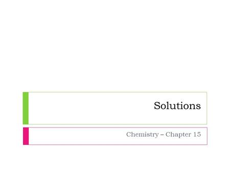 Solutions Chemistry – Chapter 15. What Are Solutions?  Characteristics of Solutions  A substance that dissolves in a solvent is soluble in that solvent.