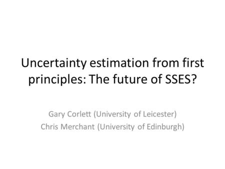 Uncertainty estimation from first principles: The future of SSES? Gary Corlett (University of Leicester) Chris Merchant (University of Edinburgh)