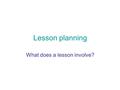 Lesson planning What does a lesson involve?. Metaphors A variety show a conversation Climbing a mountain a football game Eating a meal shopping A wedding.