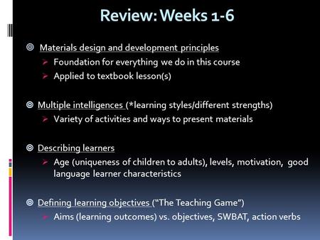 Review: Weeks 1-6  Materials design and development principles  Foundation for everything we do in this course  Applied to textbook lesson(s)  Multiple.