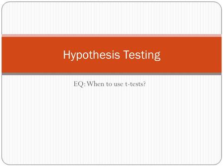 EQ: When to use t-tests? Hypothesis Testing. Goal of HT To assess the evidence provided by data about some claim concerning a population.