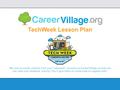 TechWeek Lesson Plan *Be sure to create cohorts from your “educator” account on CareerVillage so that you can view your students’ activity! You’ll give.