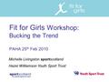 Fit for Girls Workshop: Bucking the Trend PAHA 25 th Feb 2010 Michelle Livingston sportscotland Hazel Williamson Youth Sport Trust.