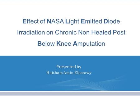 Effect of NASA Light Emitted Diode Irradiation on Chronic Non Healed Post Below Knee Amputation Presented by Haitham Amin Elessawy.