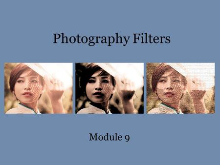 Photography Filters Module 9. Filters modify the images recorded. They can be used to make subtle or dramatic changes in your photographs.