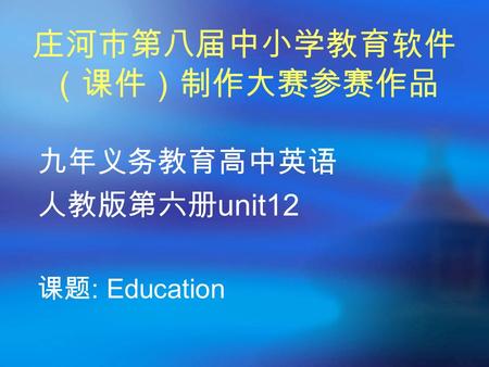 庄河市第八届中小学教育软件 （课件）制作大赛参赛作品 九年义务教育高中英语 人教版第六册 unit12 课题 : Education.