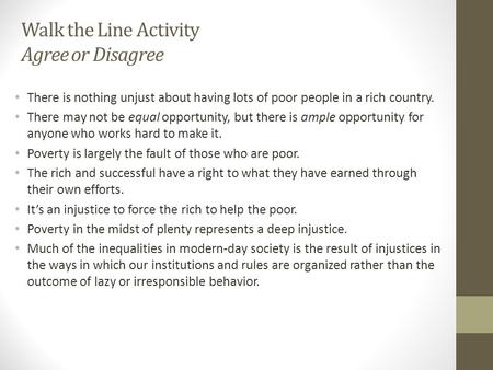 Walk the Line Activity Agree or Disagree There is nothing unjust about having lots of poor people in a rich country. There may not be equal opportunity,