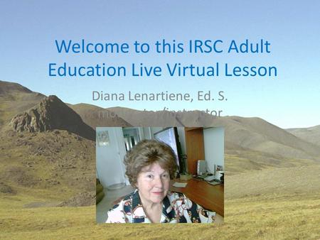 Welcome to this IRSC Adult Education Live Virtual Lesson Diana Lenartiene, Ed. S. moderator/instructor.