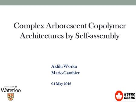 Complex Arborescent Copolymer Architectures by Self-assembly Aklilu Worku Mario Gauthier 04 May 2016.