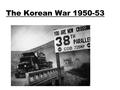 The Korean War 1950-53. WALT What Are we Learning Today? what were the causes of the Korean War 1950-53 to understand the events of the Korean War to.