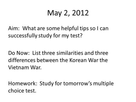 May 2, 2012 Aim: What are some helpful tips so I can successfully study for my test? Do Now: List three similarities and three differences between the.