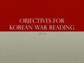 OBJECTIVES FOR KOREAN WAR READING 2011-12. Explain how Communists came to power in China and the United States reacted The Chinese Communist Party came.