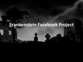 Frankenstein Facebook Project. Directions: Students will be put into groups of three Each group will be assigned a specific character from Frankenstein.