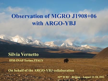 32 nd ICRC –Beijing – August 11-18, 2011 Silvia Vernetto IFSI-INAF Torino, ITALY On behalf of the ARGO-YBJ collaboration Observation of MGRO J1908+06 with.