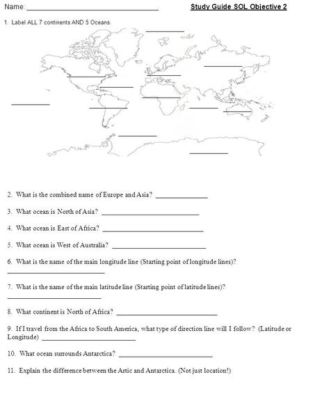 Name: __________________________________ Study Guide SOL Objective 2 1. Label ALL 7 continents AND 5 Oceans. 2. What is the combined name of Europe and.