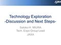 Technology Exploration -Discussion and Next Steps- Satoko H. MIURA Tech. Expo Group Lead JAXA.