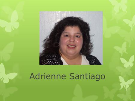 Adrienne Santiago. Hello! Hello, my name is Adrienne Santiago and I am in my 3 rd course towards completing a master’s degree in education. I was born.