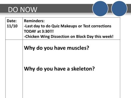 DO NOW Date: 11/10 Reminders: -Last day to do Quiz Makeups or Test corrections TODAY at 3:30!!! -Chicken Wing Dissection on Block Day this week! Why do.