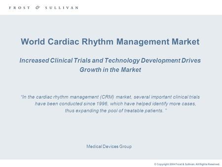 © Copyright 2004 Frost & Sullivan. All Rights Reserved. World Cardiac Rhythm Management Market Increased Clinical Trials and Technology Development Drives.