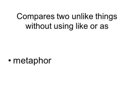 Compares two unlike things without using like or as metaphor.