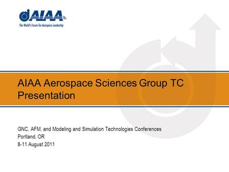 AIAA Aerospace Sciences Group TC Presentation GNC, AFM, and Modeling and Simulation Technologies Conferences Portland, OR 8-11 August 2011.