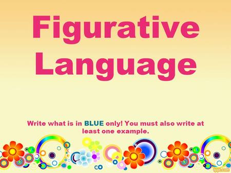 Figurative Language Write what is in BLUE only! You must also write at least one example.