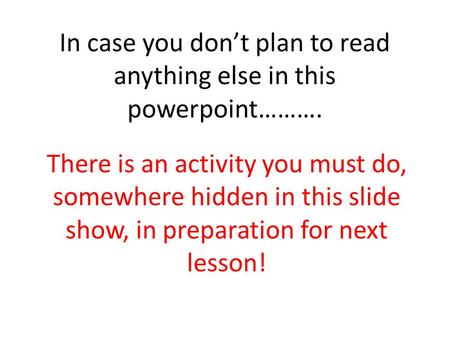 In case you don’t plan to read anything else in this powerpoint………. There is an activity you must do, somewhere hidden in this slide show, in preparation.