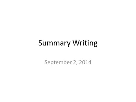 Summary Writing September 2, 2014. What is a summary? A summary is… a shortened version of something that has been said or written, containing only the.