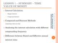 LESSON 1 – SUMMARY – TIME VALUE OF MONEY Interest Calculation: Simple Interest Compound Interest Compound and Discount Methods: comparing values ​​ in.