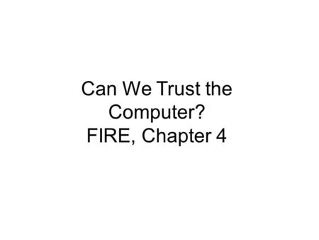 Can We Trust the Computer? FIRE, Chapter 4. What Can Go Wrong? What are the risks and reasons for computer failures? How much risk must or should we accept?