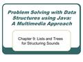 Problem Solving with Data Structures using Java: A Multimedia Approach Chapter 9: Lists and Trees for Structuring Sounds.