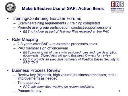 1 Make Effective Use of SAP: Action Items Training/Continuing Ed/User Forums –Examine training requirements v. training completed –Promote user group participation;