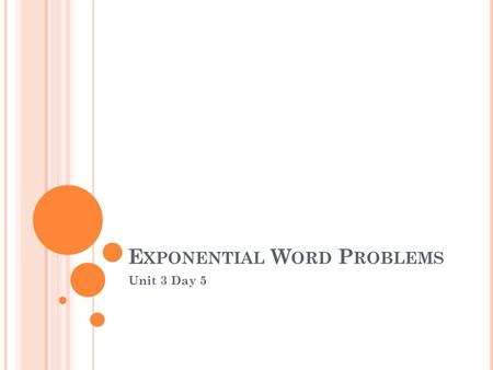 E XPONENTIAL W ORD P ROBLEMS Unit 3 Day 5. D O -N OW.