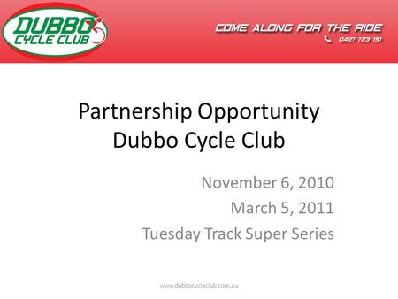 Partnership Opportunity Dubbo Cycle Club November 6, 2010 March 5, 2011 Tuesday Track Super Series www.dubbocycleclub.com.au.