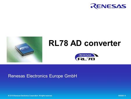 Renesas Electronics Europe GmbH 00000-A © 2010 Renesas Electronics Corporation. All rights reserved. RL78 AD converter.