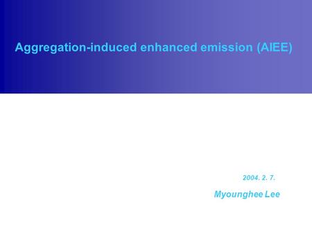 Aggregation-induced enhanced emission (AIEE) Myounghee Lee 2004. 2. 7.