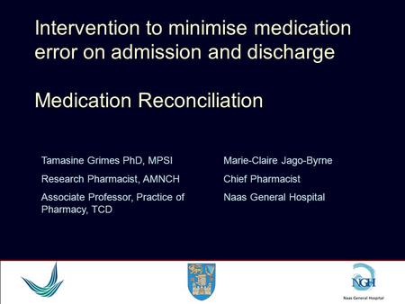 Intervention to minimise medication error on admission and discharge Medication Reconciliation Tamasine Grimes PhD, MPSI Research Pharmacist, AMNCH Associate.