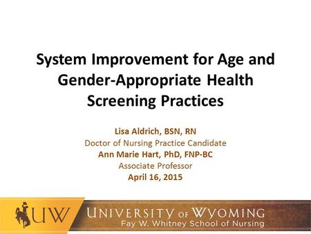 System Improvement for Age and Gender-Appropriate Health Screening Practices Lisa Aldrich, BSN, RN Doctor of Nursing Practice Candidate Ann Marie Hart,