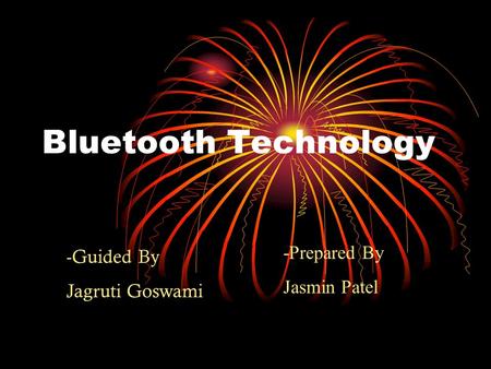 Bluetooth Technology -Prepared By Jasmin Patel -Guided By Jagruti Goswami.