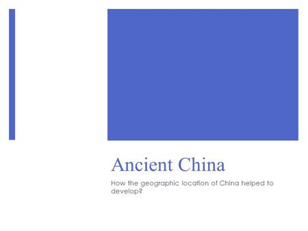 Ancient China How the geographic location of China helped to develop?