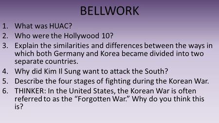 BELLWORK 1.What was HUAC? 2.Who were the Hollywood 10? 3.Explain the similarities and differences between the ways in which both Germany and Korea became.