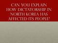 Can you explain how dictatorship in north Korea has affected its people?