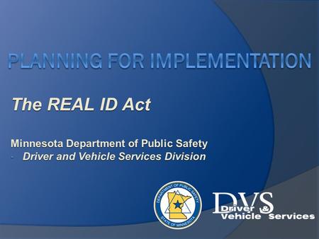 The REAL ID Act Minnesota Department of Public Safety Driver and Vehicle Services Division Driver and Vehicle Services Division.