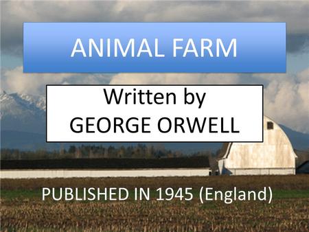 ANIMAL FARM Written by GEORGE ORWELL PUBLISHED IN 1945 (England)