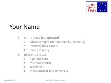 Your Name 1some past background 1education (graduation date & university) 2(master) thesis topic 3 home country 2present status: 1host institute 2MC-PAD.