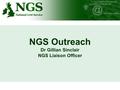 NGS Outreach Dr Gillian Sinclair NGS Liaison Officer.