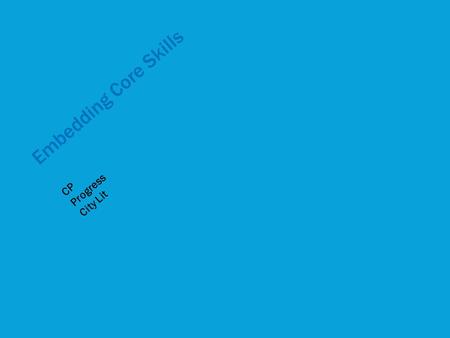Embedding Core Skills CP Progress City Lit. Activity 1: (5 min) We are required to embed (within our subject) skills that are needed for functioning in.