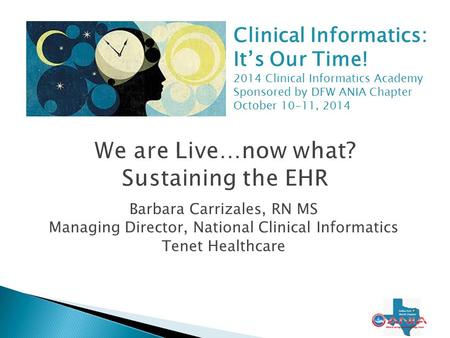 Barbara Carrizales, RN MS Managing Director, National Clinical Informatics Tenet Healthcare 1 Clinical Informatics: It’s Our Time! 2014 Clinical Informatics.