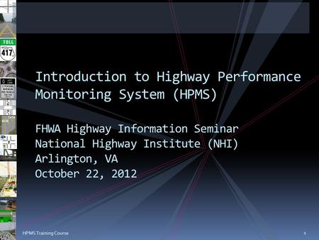 1 HPMS Training Course Introduction to Highway Performance Monitoring System (HPMS) FHWA Highway Information Seminar National Highway Institute (NHI) Arlington,