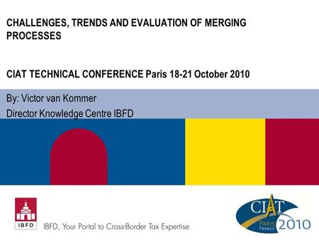 CHALLENGES, TRENDS AND EVALUATION OF MERGING PROCESSES CIAT TECHNICAL CONFERENCE Paris 18-21 October 2010 By: Victor van Kommer Director Knowledge Centre.